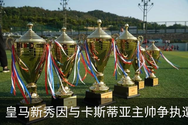 皇马新秀因与卡斯蒂亚主帅争执遭禁赛