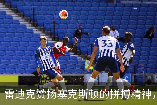 雷迪克赞扬塞克斯顿的拼搏精神，展现球队防守潜力